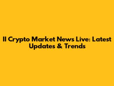 II Crypto Market News Live: Latest Updates & Trends