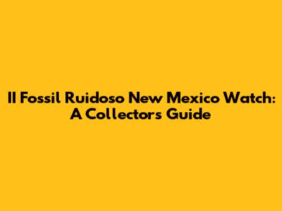 II Fossil Ruidoso New Mexico Watch: A Collector's Guide
