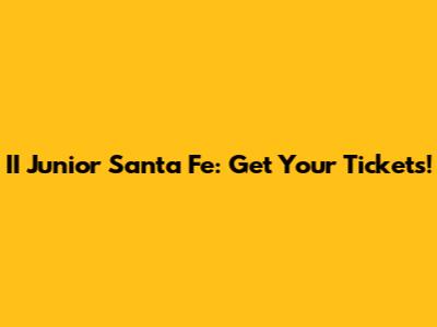 II Junior Santa Fe: Get Your Tickets!