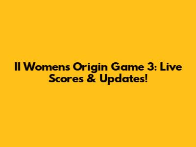 II Women's Origin Game 3: Live Scores & Updates!