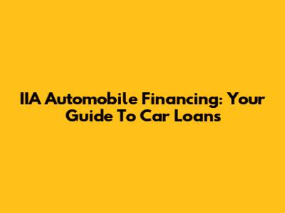 IIA Automobile Financing: Your Guide To Car Loans