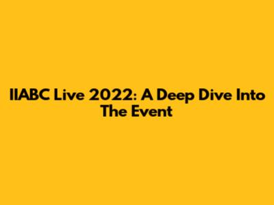 IIABC Live 2022: A Deep Dive Into The Event