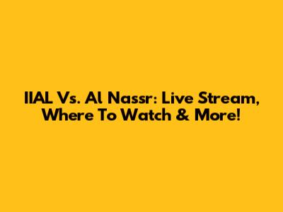 IIAL Vs. Al Nassr: Live Stream, Where To Watch & More!