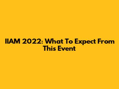 IIAM 2022: What To Expect From This Event
