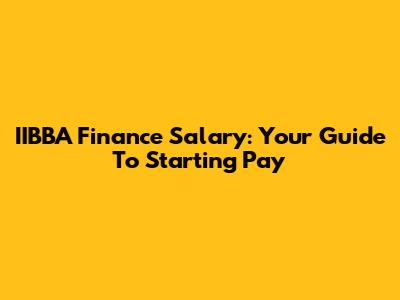 IIBBA Finance Salary: Your Guide To Starting Pay