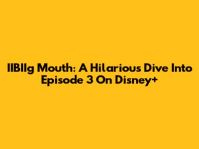 IIBIIg Mouth: A Hilarious Dive Into Episode 3 On Disney+