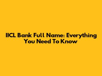 IICL Bank Full Name: Everything You Need To Know