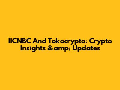 IICNBC And Tokocrypto: Crypto Insights &amp; Updates