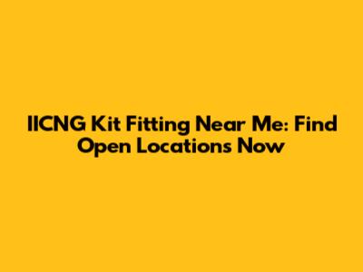 IICNG Kit Fitting Near Me: Find Open Locations Now