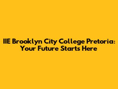 IIE Brooklyn City College Pretoria: Your Future Starts Here