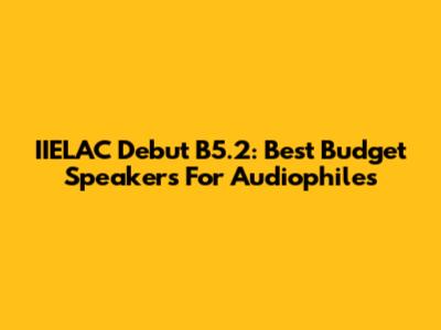 IIELAC Debut B5.2: Best Budget Speakers For Audiophiles