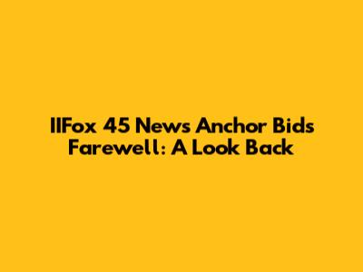 IIFox 45 News Anchor Bids Farewell: A Look Back