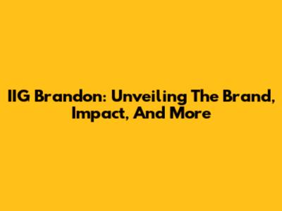 IIG Brandon: Unveiling The Brand, Impact, And More