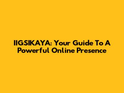 IIGSIKAYA: Your Guide To A Powerful Online Presence