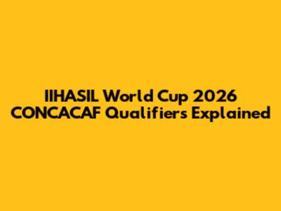 IIHASIL World Cup 2026 CONCACAF Qualifiers Explained