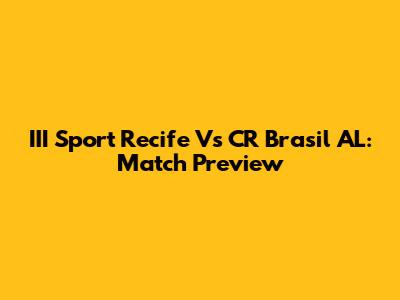 III Sport Recife Vs CR Brasil AL: Match Preview