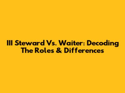 III Steward Vs. Waiter: Decoding The Roles & Differences