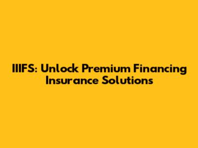 IIIFS: Unlock Premium Financing Insurance Solutions