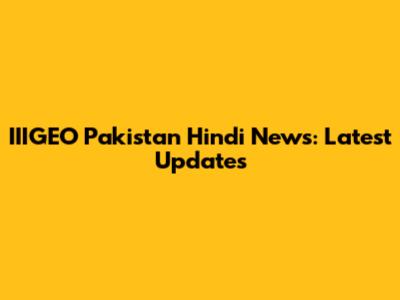 IIIGEO Pakistan Hindi News: Latest Updates