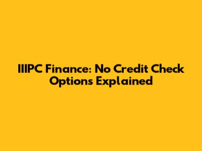 IIIPC Finance: No Credit Check Options Explained