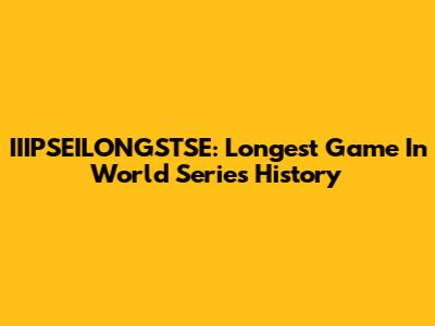 IIIPSEILONGSTSE: Longest Game In World Series History