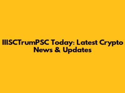 IIISCTrumPSC Today: Latest Crypto News & Updates