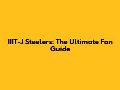 IIIT-J Steelers: The Ultimate Fan Guide