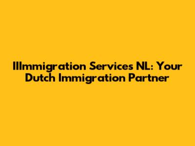 IIImmigration Services NL: Your Dutch Immigration Partner