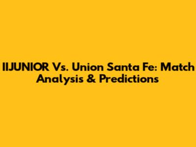 IIJUNIOR Vs. Union Santa Fe: Match Analysis & Predictions