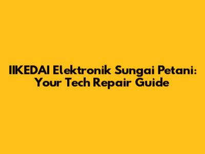 IIKEDAI Elektronik Sungai Petani: Your Tech Repair Guide