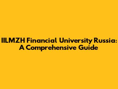 IILMZH Financial University Russia: A Comprehensive Guide