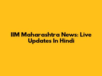 IIM Maharashtra News: Live Updates In Hindi