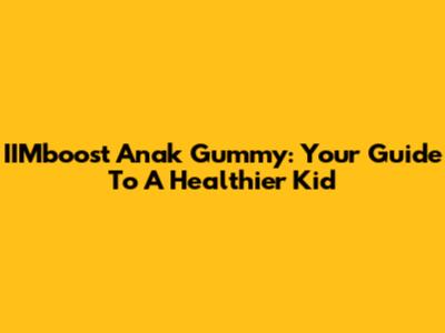 IIMboost Anak Gummy: Your Guide To A Healthier Kid