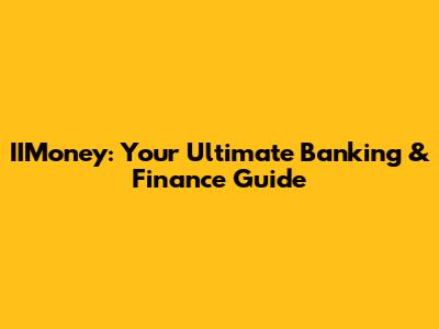 IIMoney: Your Ultimate Banking & Finance Guide