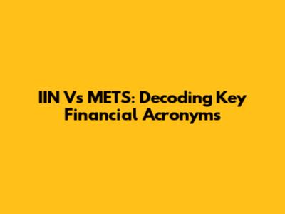 IIN Vs METS: Decoding Key Financial Acronyms