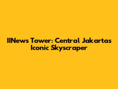 IINews Tower: Central Jakarta's Iconic Skyscraper