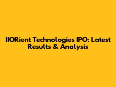 IIORient Technologies IPO: Latest Results & Analysis
