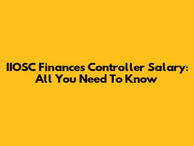 IIOSC Finances Controller Salary: All You Need To Know
