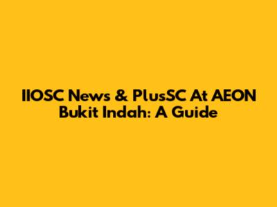 IIOSC News & PlusSC At AEON Bukit Indah: A Guide