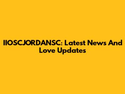 IIOSCJORDANSC: Latest News And Love Updates