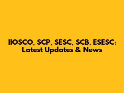 IIOSCO, SCP, SESC, SCB, ESESC: Latest Updates & News