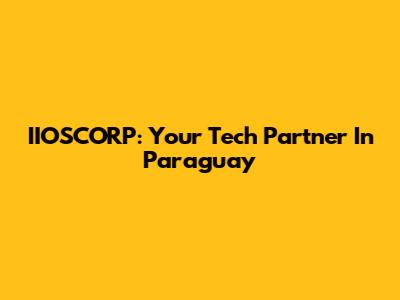 IIOSCORP: Your Tech Partner In Paraguay
