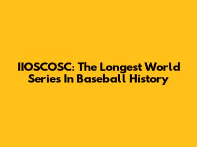 IIOSCOSC: The Longest World Series In Baseball History