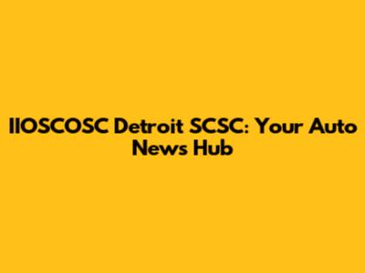 IIOSCOSC Detroit SCSC: Your Auto News Hub