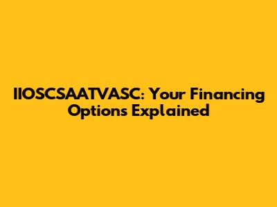 IIOSCSAATVASC: Your Financing Options Explained