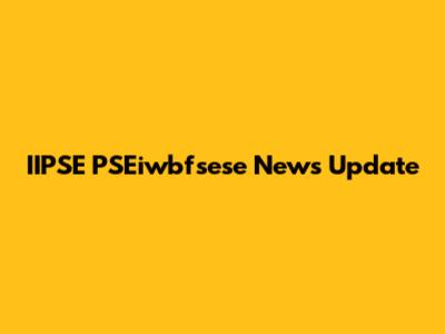 IIPSE PSEiwbfsese News Update