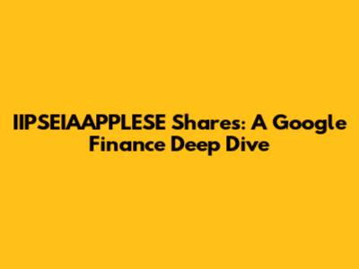 IIPSEIAAPPLESE Shares: A Google Finance Deep Dive