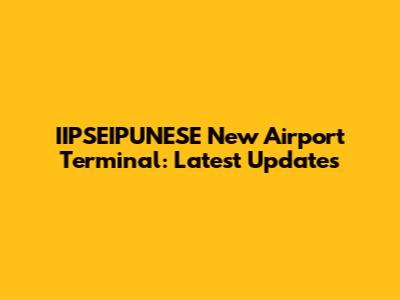 IIPSEIPUNESE New Airport Terminal: Latest Updates