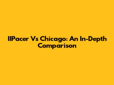 IIPacer Vs Chicago: An In-Depth Comparison