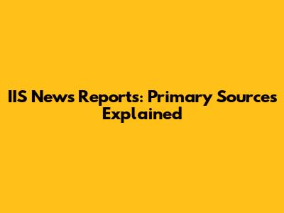 IIS News Reports: Primary Sources Explained